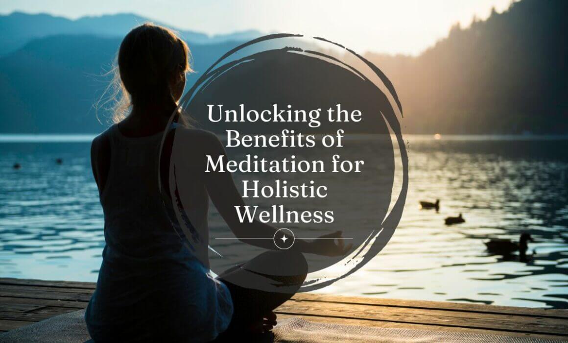 Unlocking the Benefits of Medition for Holistic Wellness