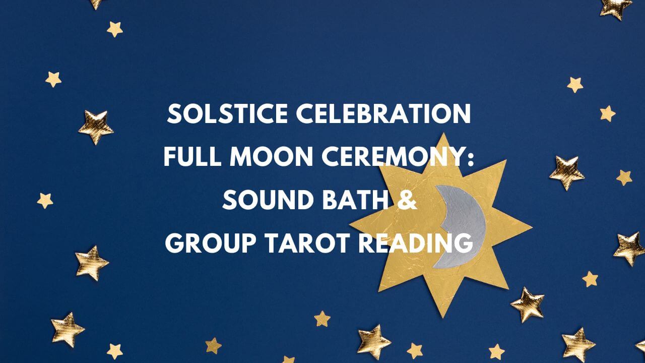 Solstice Celebration & Full Moon Ceremony: Join Our Sound Bath and Group Tarot Reading